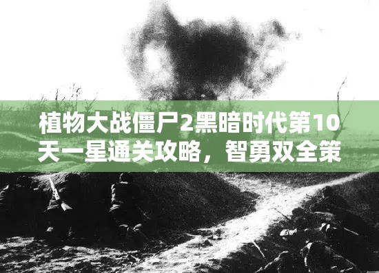 植物大战僵尸2黑暗时代第10天一星通关攻略，智勇双全策略助你守护家园安全