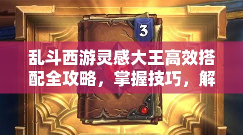 乱斗西游灵感大王高效搭配全攻略，掌握技巧，解锁战斗策略新境界