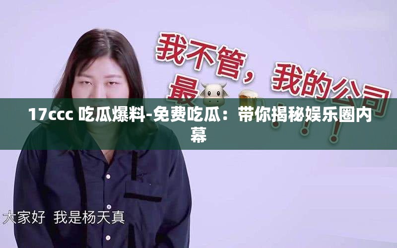 17ccc 吃瓜爆料-免费吃瓜：带你揭秘娱乐圈内幕