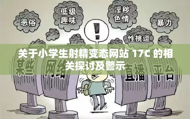 关于小学生射精变态网站 17C 的相关探讨及警示