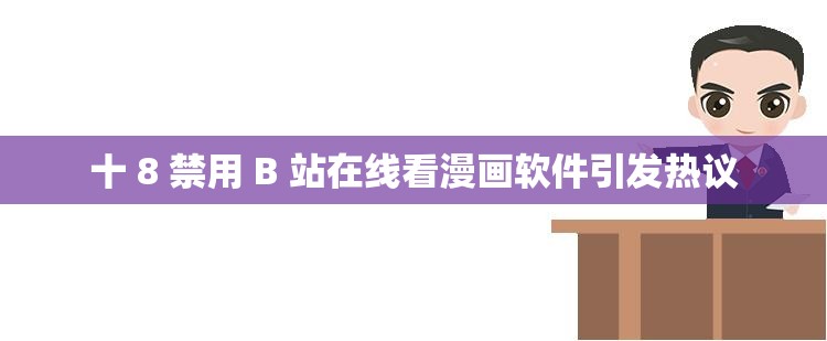 十 8 禁用 B 站在线看漫画软件引发热议