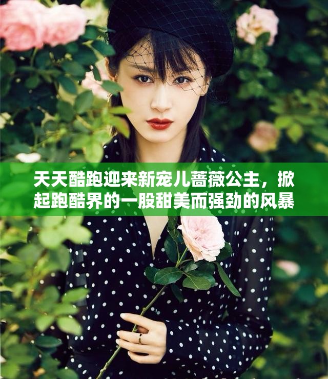 天天酷跑迎来新宠儿蔷薇公主，掀起跑酷界的一股甜美而强劲的风暴