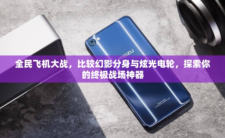 全民飞机大战，比较幻影分身与炫光电轮，探索你的终极战场神器