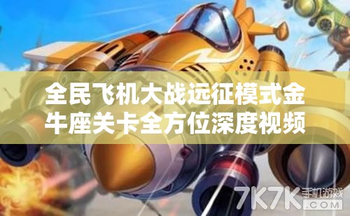 全民飞机大战远征模式金牛座关卡全方位深度视频攻略及解析