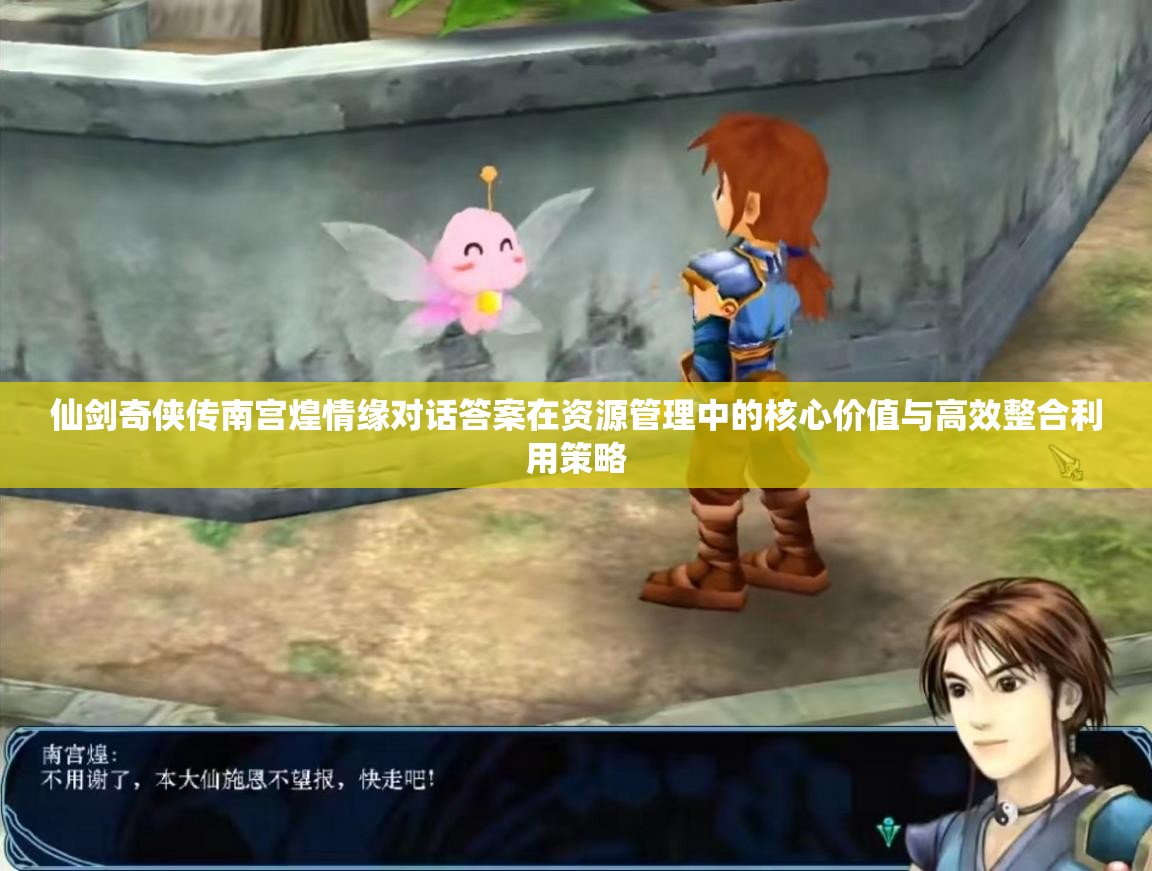仙剑奇侠传南宫煌情缘对话答案在资源管理中的核心价值与高效整合利用策略