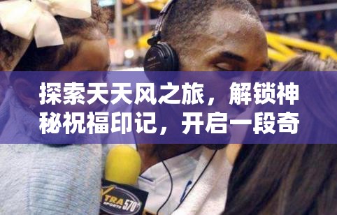 探索天天风之旅，解锁神秘祝福印记，开启一段奇幻冒险旅程