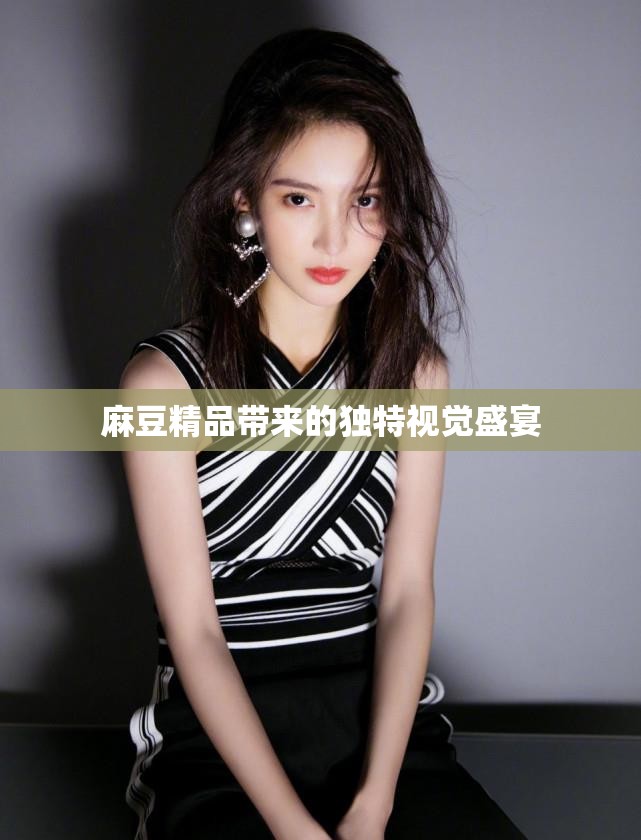 麻豆精品带来的独特视觉盛宴