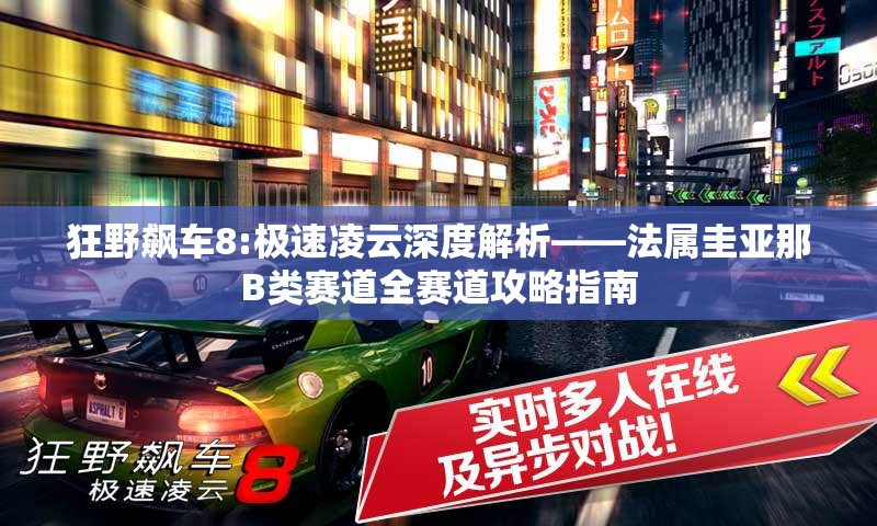 狂野飙车8:极速凌云深度解析——法属圭亚那B类赛道全赛道攻略指南