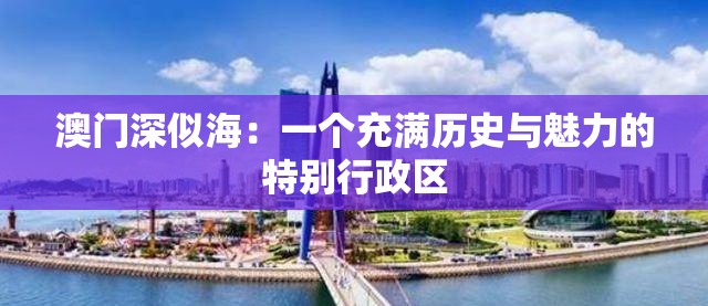 澳门深似海：一个充满历史与魅力的特别行政区