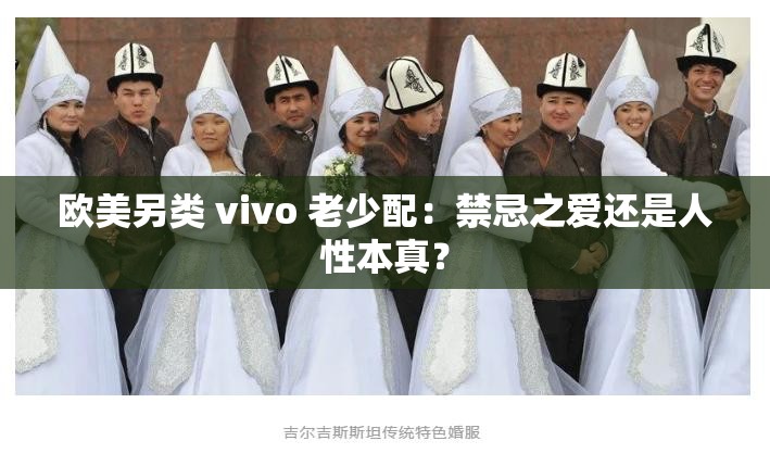 欧美另类 vivo 老少配：禁忌之爱还是人性本真？