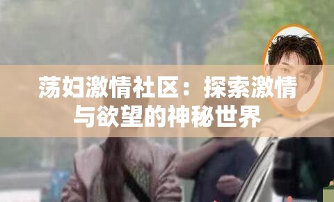 荡妇激情社区：探索激情与欲望的神秘世界