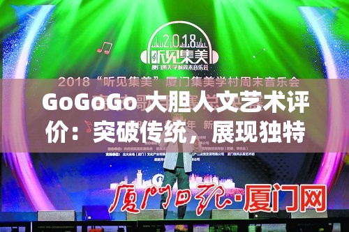 GoGoGo 大胆人文艺术评价：突破传统，展现独特魅力