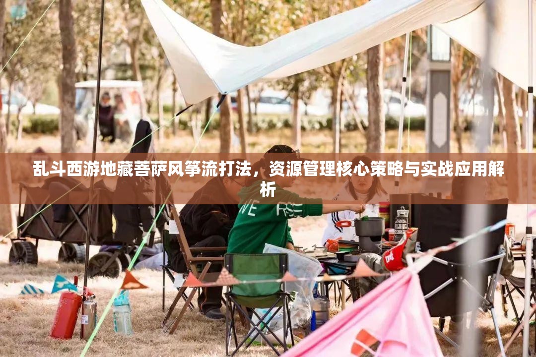 乱斗西游地藏菩萨风筝流打法，资源管理核心策略与实战应用解析