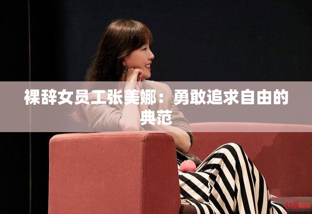 裸辞女员工张美娜：勇敢追求自由的典范