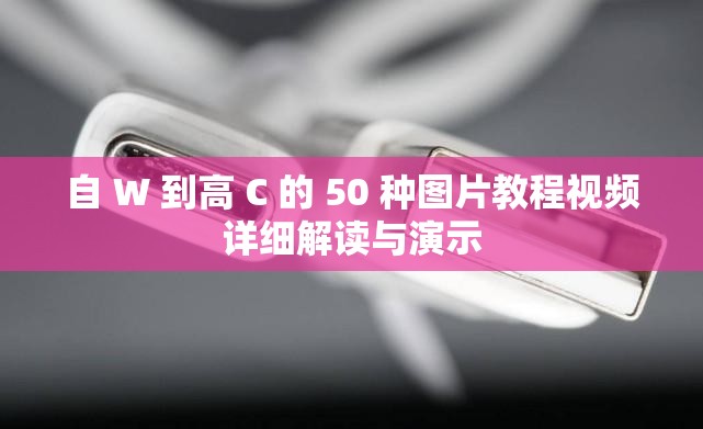 自 W 到高 C 的 50 种图片教程视频详细解读与演示