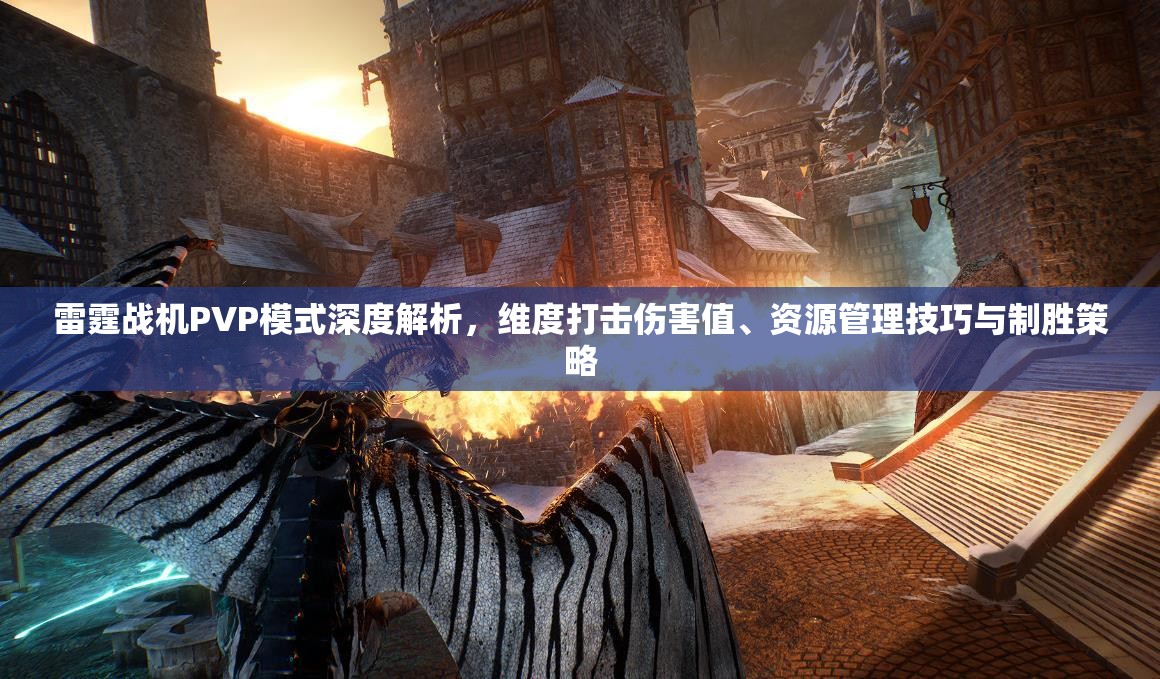 雷霆战机PVP模式深度解析，维度打击伤害值、资源管理技巧与制胜策略