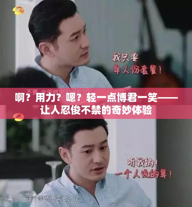 啊？用力？嗯？轻一点博君一笑——让人忍俊不禁的奇妙体验