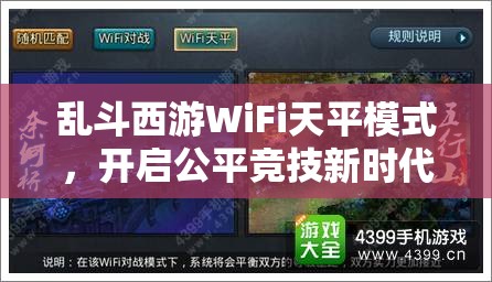 乱斗西游WiFi天平模式，开启公平竞技新时代，重塑游戏对战格局