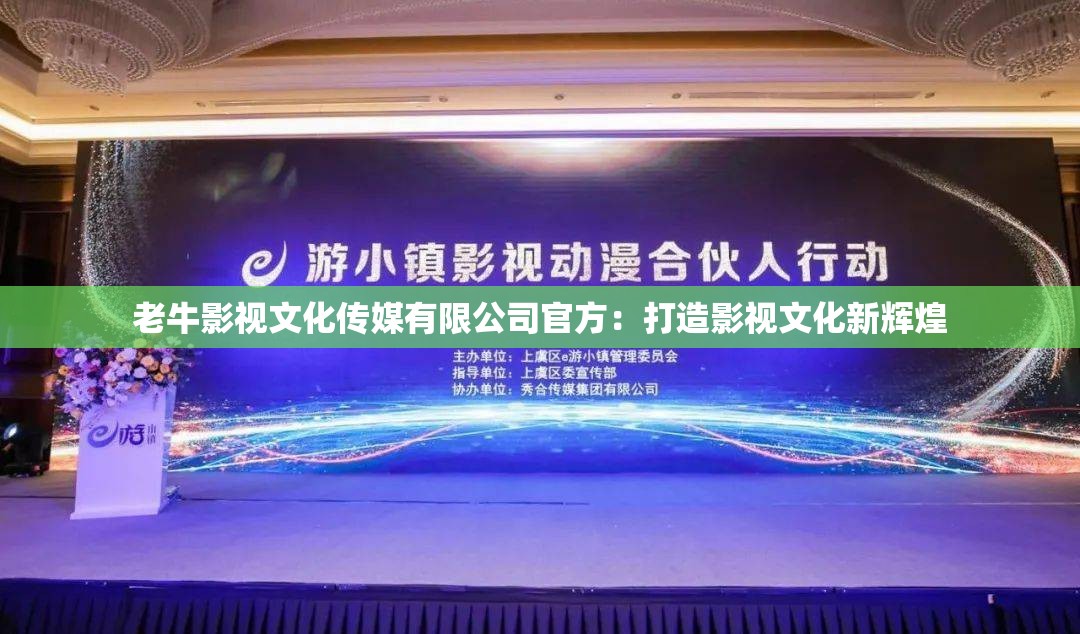 老牛影视文化传媒有限公司官方：打造影视文化新辉煌