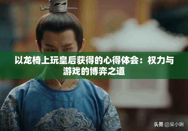 以龙椅上玩皇后获得的心得体会：权力与游戏的博弈之道