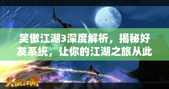 笑傲江湖3深度解析，揭秘好友系统，让你的江湖之旅从此不再孤单