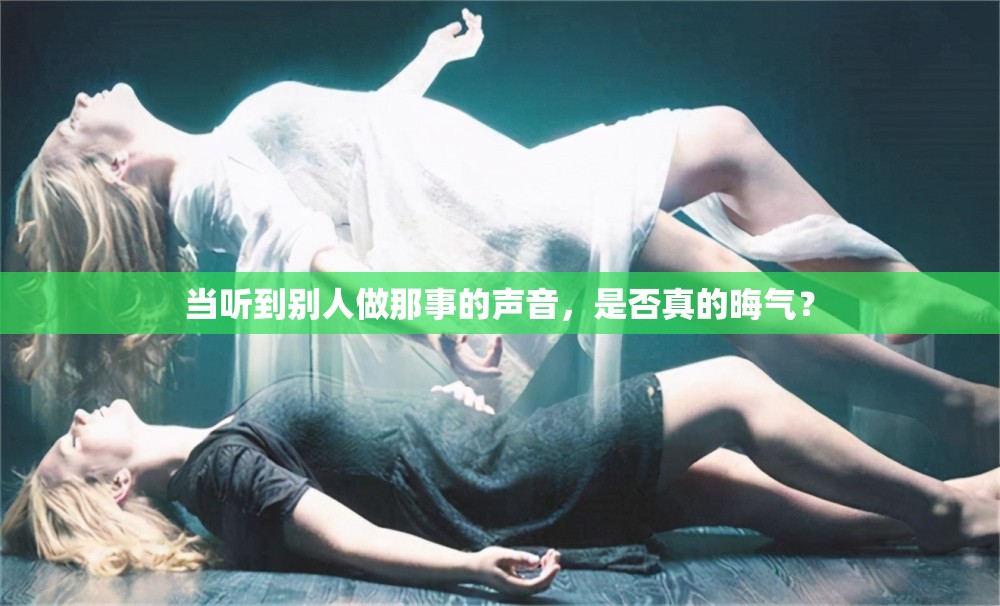 当听到别人做那事的声音，是否真的晦气？