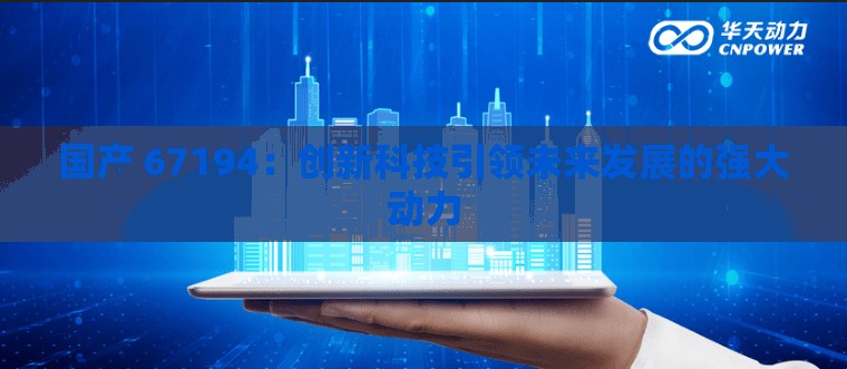 国产 67194：创新科技引领未来发展的强大动力