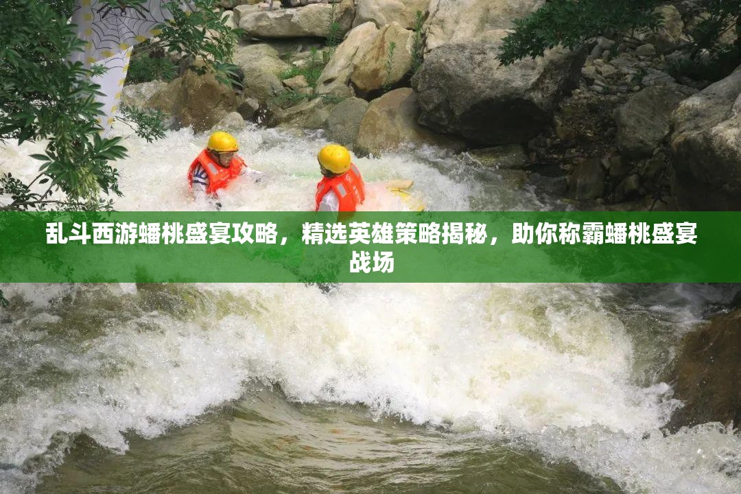 乱斗西游蟠桃盛宴攻略，精选英雄策略揭秘，助你称霸蟠桃盛宴战场