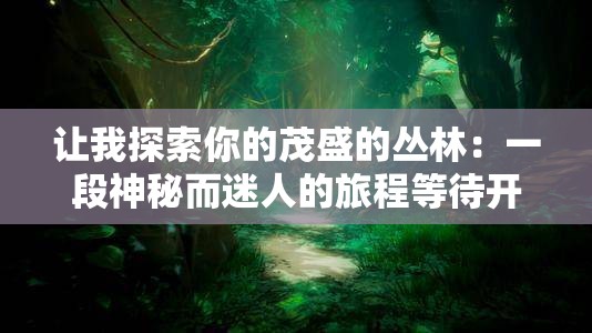 让我探索你的茂盛的丛林：一段神秘而迷人的旅程等待开启