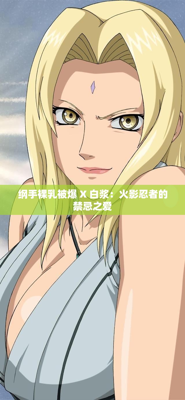 纲手裸乳被爆 X 白浆：火影忍者的禁忌之爱