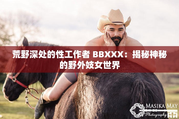 荒野深处的性工作者 BBXXX：揭秘神秘的野外妓女世界