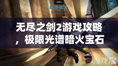 无尽之剑2游戏攻略，极限光谱暗火宝石高效快速刷取方法指南
