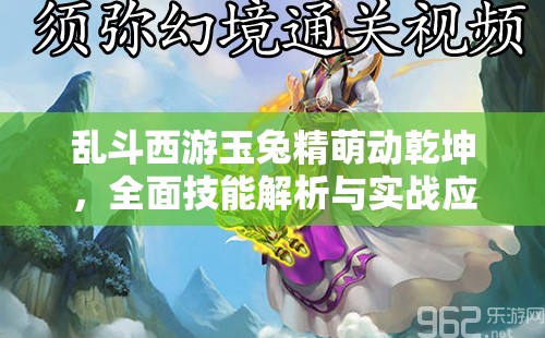 乱斗西游玉兔精萌动乾坤，全面技能解析与实战应用大揭秘