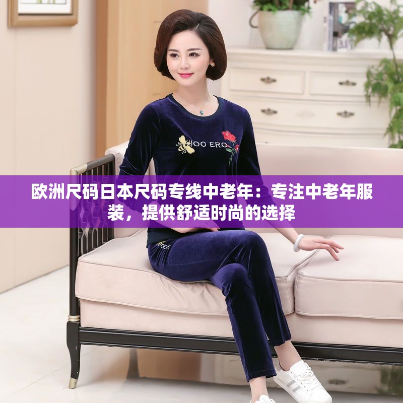 欧洲尺码日本尺码专线中老年：专注中老年服装，提供舒适时尚的选择