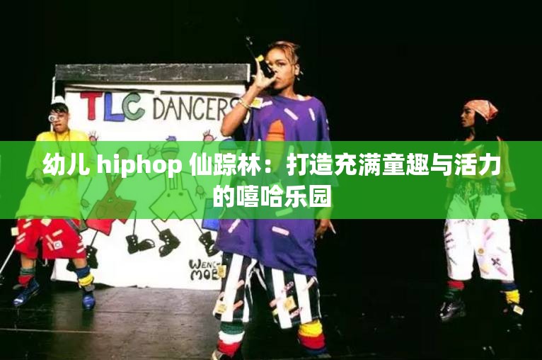 幼儿 hiphop 仙踪林：打造充满童趣与活力的嘻哈乐园