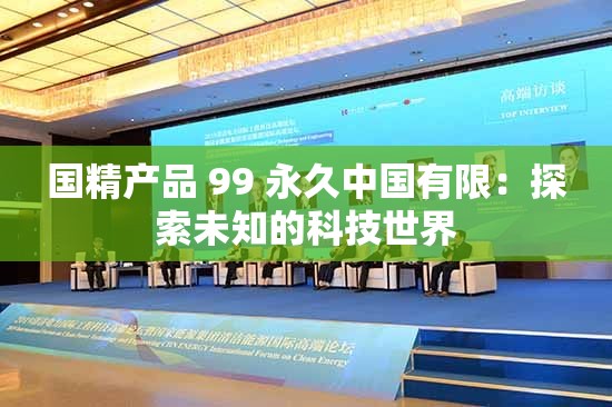 国精产品 99 永久中国有限：探索未知的科技世界