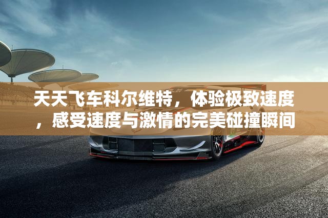 天天飞车科尔维特，体验极致速度，感受速度与激情的完美碰撞瞬间