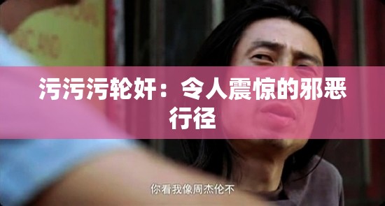 污污污轮奸：令人震惊的邪恶行径