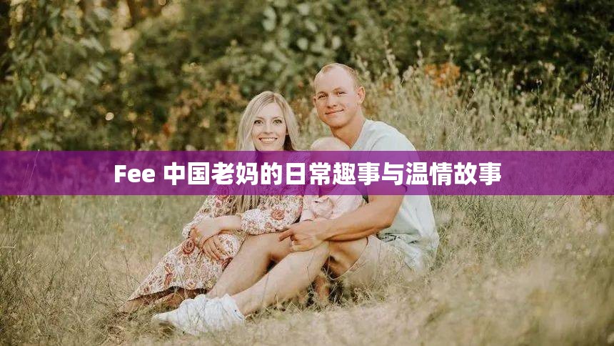 Fee 中国老妈的日常趣事与温情故事