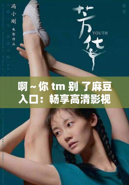啊～你 tm 别 了麻豆入口：畅享高清影视，尽在这里