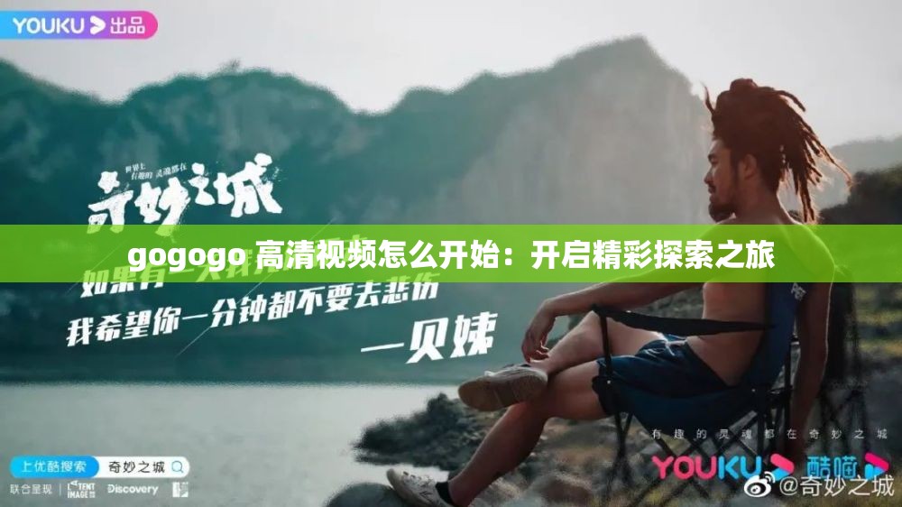 gogogo 高清视频怎么开始：开启精彩探索之旅