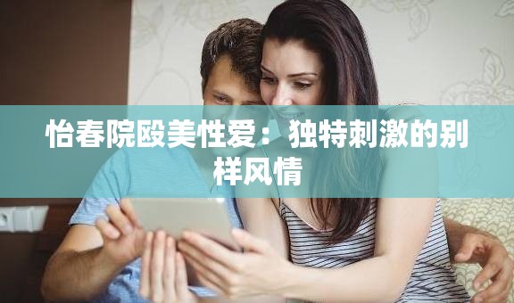 怡春院殴美性爱：独特刺激的别样风情