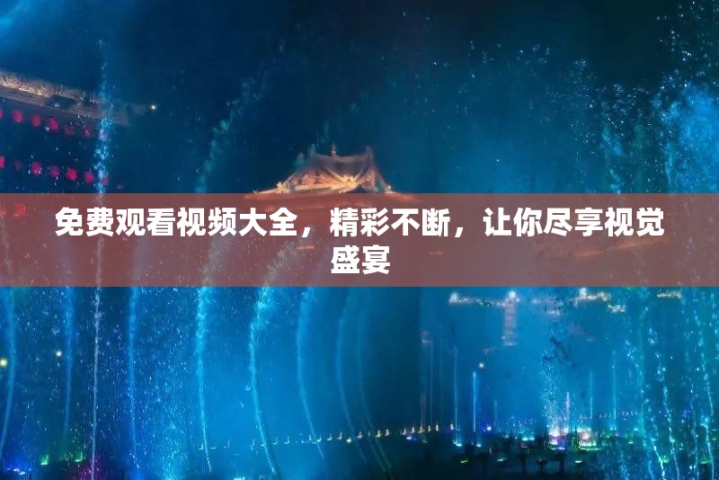 免费观看视频大全，精彩不断，让你尽享视觉盛宴