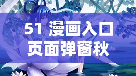 51 漫画入口页面弹窗秋蝉：带你领略精彩漫画世界
