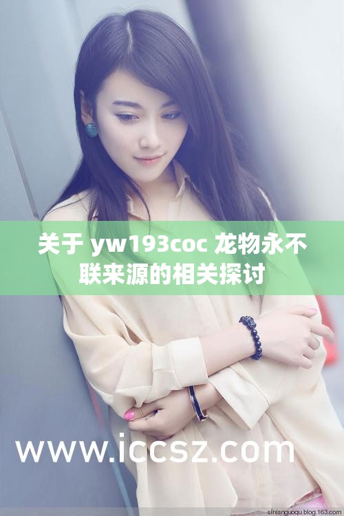 关于 yw193coc 龙物永不联来源的相关探讨