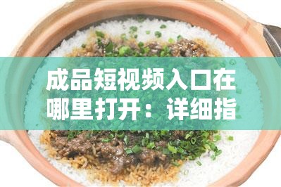 成品短视频入口在哪里打开：详细指引与常见位置介绍