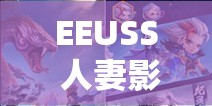 EEUSS 人妻影院：无尽的激情与幻想的世界