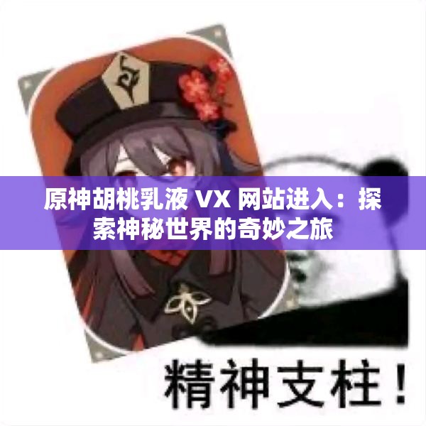原神胡桃乳液 VX 网站进入：探索神秘世界的奇妙之旅