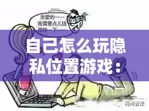 自己怎么玩隐私位置游戏：详细步骤与注意事项