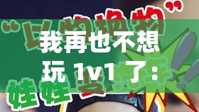 我再也不想玩 1v1 了：无尽的挑战与疲惫